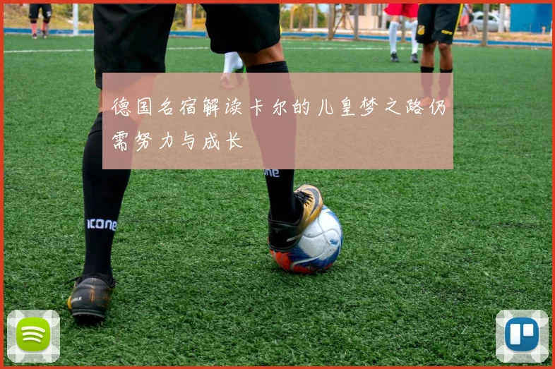 德国名宿解读卡尔的儿皇梦之路仍需努力与成长
