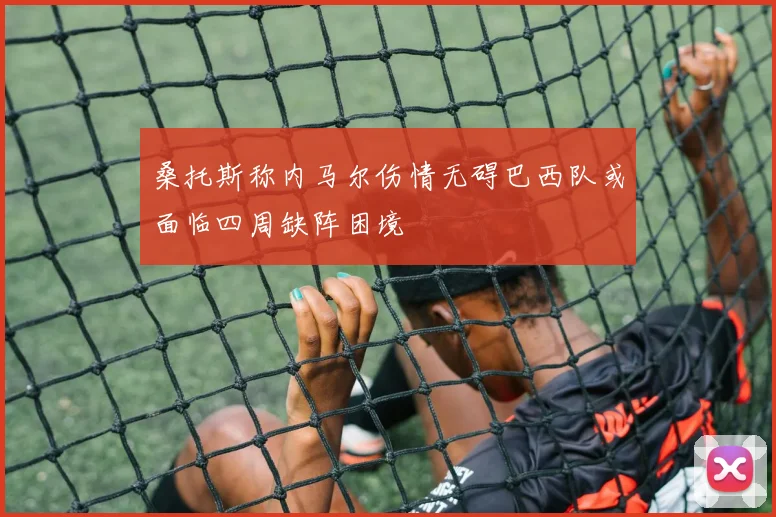 桑托斯称内马尔伤情无碍巴西队或面临四周缺阵困境