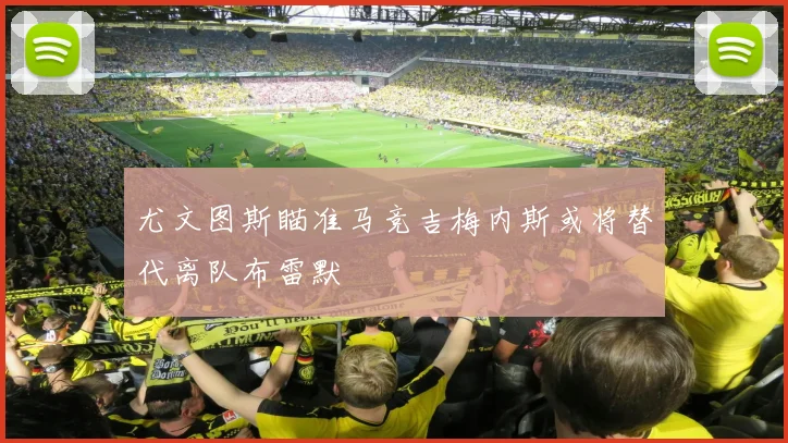 尤文图斯瞄准马竞吉梅内斯或将替代离队布雷默