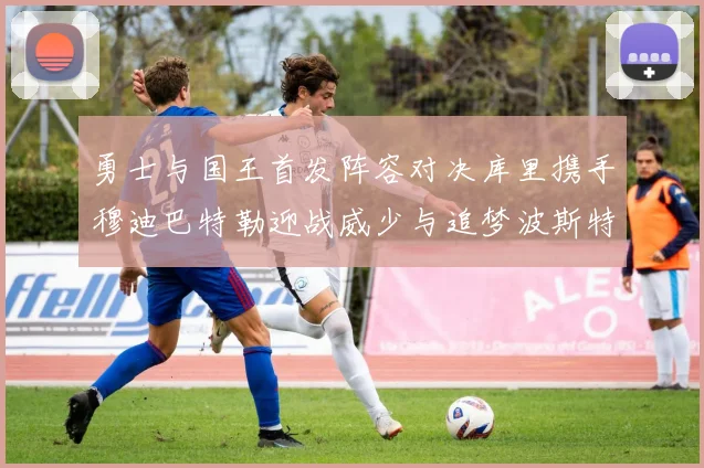 勇士与国王首发阵容对决库里携手穆迪巴特勒迎战威少与追梦波斯特