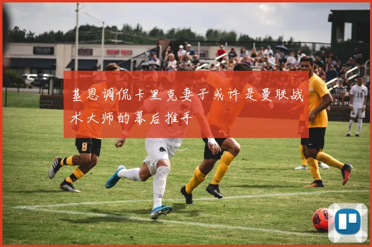 基恩调侃卡里克妻子或许是曼联战术大师的幕后推手