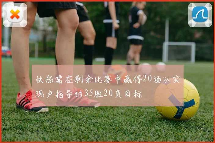 快船需在剩余比赛中赢得20场以实现卢指导的35胜20负目标
