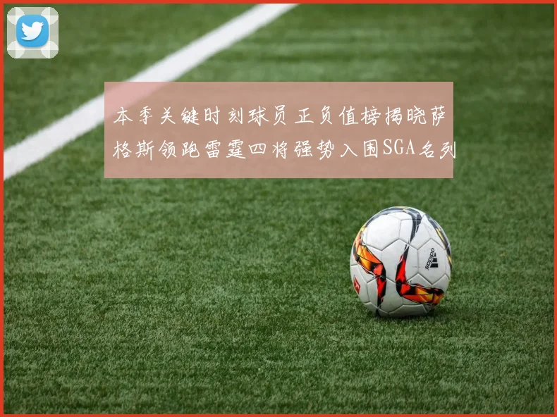 本季关键时刻球员正负值榜揭晓萨格斯领跑雷霆四将强势入围SGA名列第三