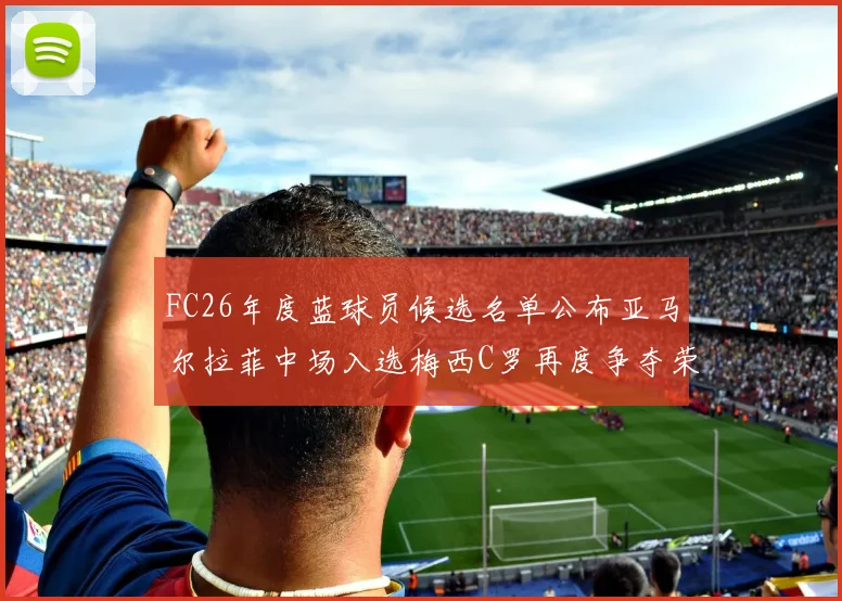 FC26年度蓝球员候选名单公布亚马尔拉菲中场入选梅西C罗再度争夺荣誉